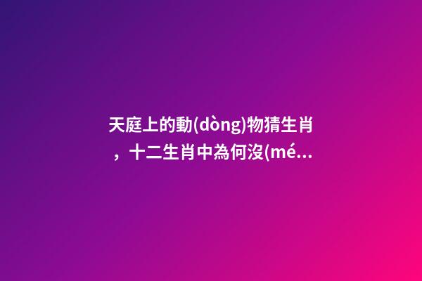 天庭上的動(dòng)物猜生肖，十二生肖中為何沒(méi)有“貓”這一屬相